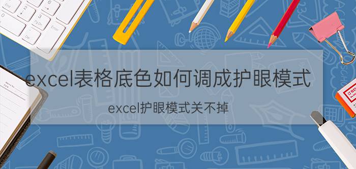 excel表格底色如何调成护眼模式 excel护眼模式关不掉？